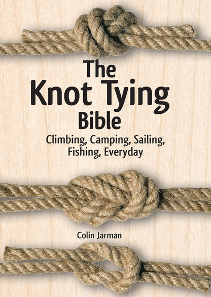 The Knot Tying Bible: Climbing, Camping, Sailing, Fishing, Everyday